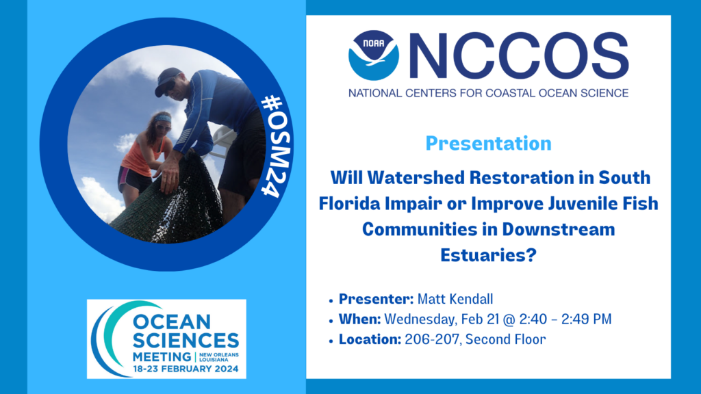 Text: Will Watershed Restoration in South Florida Impair or Improve Juvenile Fish Communities in Downstream Estuaries? Presenter: Matt Kendall. Wednesday, Feb 21 @2:40. 206-207, Second Floor
